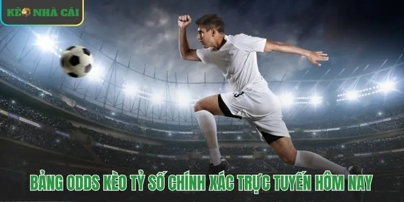 Bảng odds kèo tỷ số chính xác cập nhật trực tiếp mỗi ngày