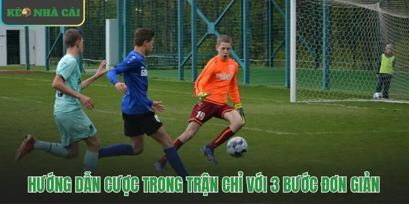 Quy trình ba bước đặt cược trong trận nhanh gọn hiệu quả