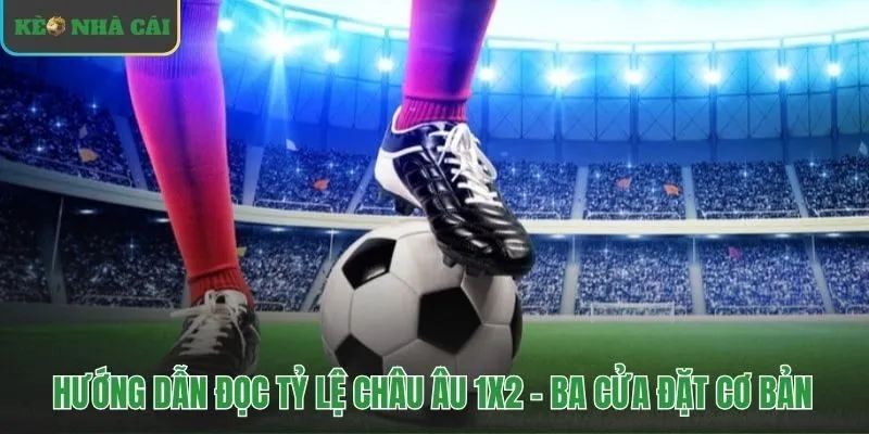 Kèo Châu Âu 1X2 tập trung vào ba kết quả thắng thua hòa