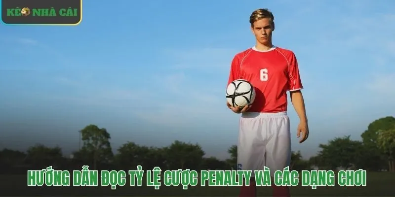 Các dạng chơi và cách đọc tỷ lệ kèo penalty phổ biến
