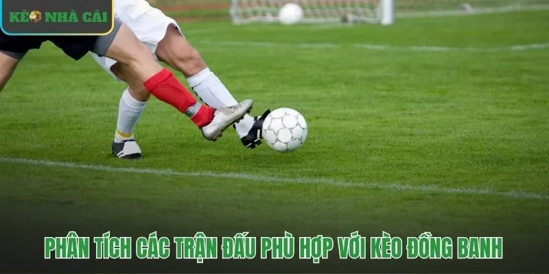 Kèo đồng banh phù hợp cho các trận cầu cân sức