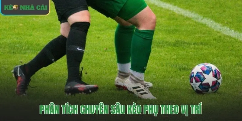 Phân tích vị trí trong bóng đá giúp khai thác kèo phụ hiệu quả