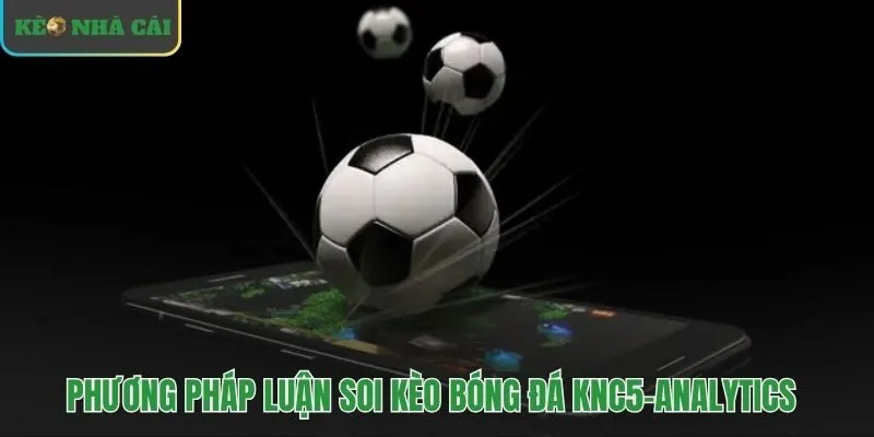 Quy trình soi kèo bóng đá KNC-Analytics kết hợp dữ liệu lớn